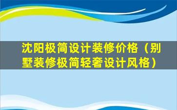 沈阳极简设计装修价格（别墅装修极简轻奢设计风格）