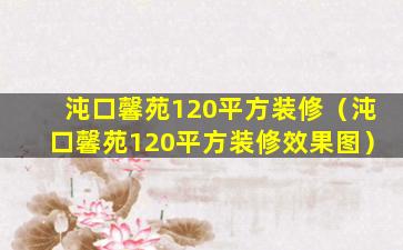 沌口馨苑120平方装修（沌口馨苑120平方装修效果图）