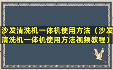 沙发清洗机一体机使用方法（沙发清洗机一体机使用方法视频教程）