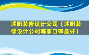 沭阳装修设计公司（沭阳装修设计公司哪家口碑最好）