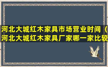 河北大城红木家具市场营业时间（河北大城红木家具厂家哪一家比较好）