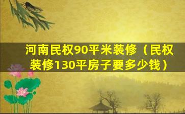 河南民权90平米装修（民权装修130平房子要多少钱）