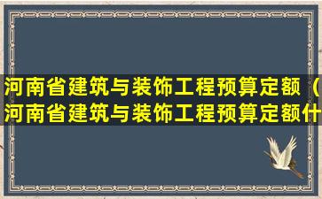 河南省建筑与装饰工程预算定额（河南省建筑与装饰工程预算定额什么时间会更新）