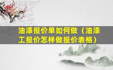 油漆报价单如何做（油漆工报价怎样做报价表格）