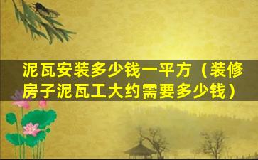 泥瓦安装多少钱一平方（装修房子泥瓦工大约需要多少钱）