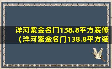 洋河紫金名门138.8平方装修（洋河紫金名门138.8平方装修多少钱）