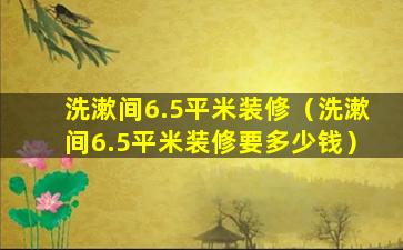 洗漱间6.5平米装修（洗漱间6.5平米装修要多少钱）