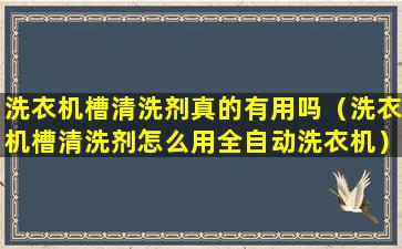 洗衣机槽清洗剂真的有用吗（洗衣机槽清洗剂怎么用全自动洗衣机）