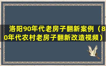 洛阳90年代老房子翻新案例（80年代农村老房子翻新改造视频）