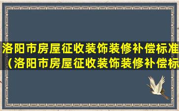 洛阳市房屋征收装饰装修补偿标准（洛阳市房屋征收装饰装修补偿标准是多少）