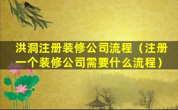 洪洞注册装修公司流程（注册一个装修公司需要什么流程）