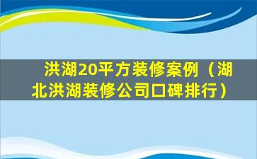 洪湖20平方装修案例（湖北洪湖装修公司口碑排行）