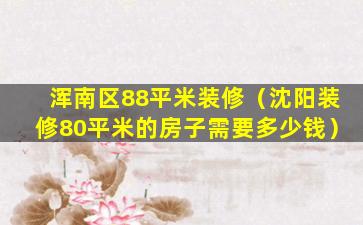 浑南区88平米装修（沈阳装修80平米的房子需要多少钱）