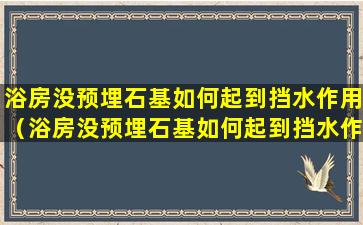 浴房没预埋石基如何起到挡水作用（浴房没预埋石基如何起到挡水作用视频）