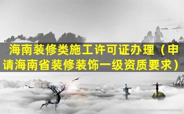 海南装修类施工许可证办理（申请海南省装修装饰一级资质要求）