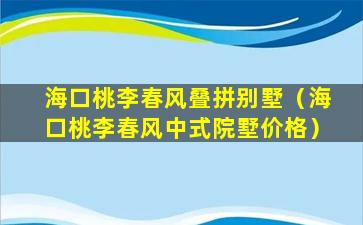 海口桃李春风叠拼别墅（海口桃李春风中式院墅价格）