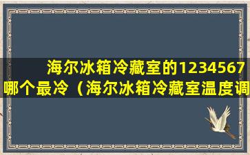 海尔冰箱冷藏室的1234567哪个最冷（海尔冰箱冷藏室温度调节0到7哪个最低）