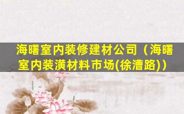海曙室内装修建材公司（海曙室内装潢材料市场(徐漕路)）