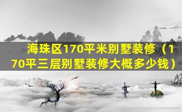 海珠区170平米别墅装修（170平三层别墅装修大概多少钱）