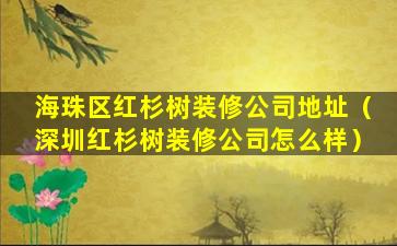 海珠区红杉树装修公司地址（深圳红杉树装修公司怎么样）