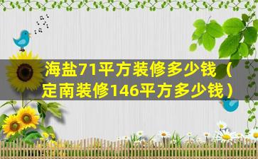 海盐71平方装修多少钱（定南装修146平方多少钱）