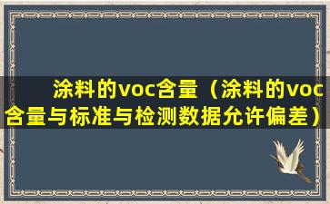 涂料的voc含量（涂料的voc含量与标准与检测数据允许偏差）