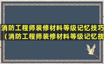 消防工程师装修材料等级记忆技巧（消防工程师装修材料等级记忆技巧有哪些）