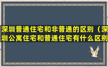 深圳普通住宅和非普通的区别（深圳公寓住宅和普通住宅有什么区别）