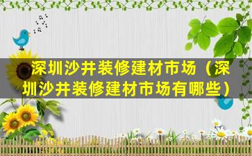 深圳沙井装修建材市场（深圳沙井装修建材市场有哪些）