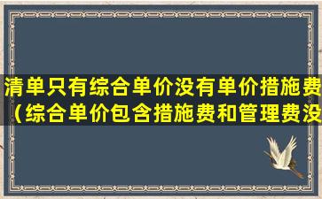 清单只有综合单价没有单价措施费（综合单价包含措施费和管理费没有）