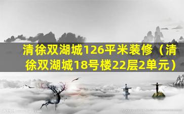 清徐双湖城126平米装修（清徐双湖城18号楼22层2单元）