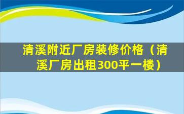 清溪附近厂房装修价格（清溪厂房出租300平一楼）