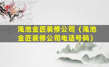 渑池金匠装修公司（渑池金匠装修公司电话号码）