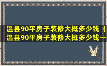 温县90平房子装修大概多少钱（温县90平房子装修大概多少钱一套）