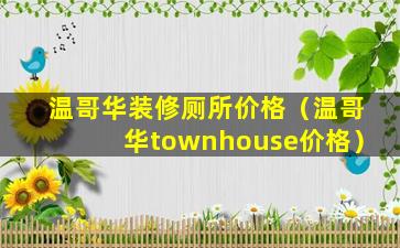 温哥华装修厕所价格（温哥华townhouse价格）