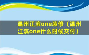 温州江滨one装修（温州江滨one什么时候交付）