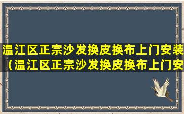 温江区正宗沙发换皮换布上门安装（温江区正宗沙发换皮换布上门安装电话）