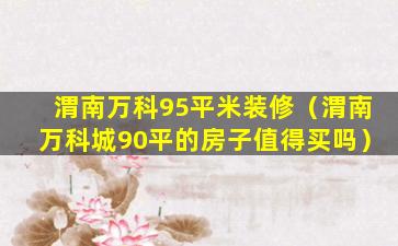 渭南万科95平米装修（渭南万科城90平的房子值得买吗）