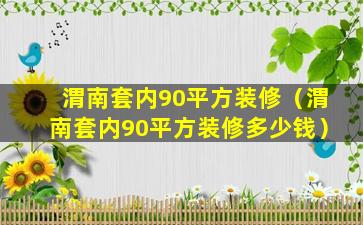 渭南套内90平方装修（渭南套内90平方装修多少钱）