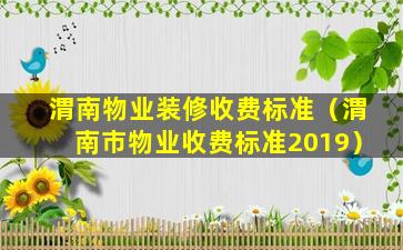 渭南物业装修收费标准（渭南市物业收费标准2019）