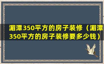 湄潭350平方的房子装修（湄潭350平方的房子装修要多少钱）