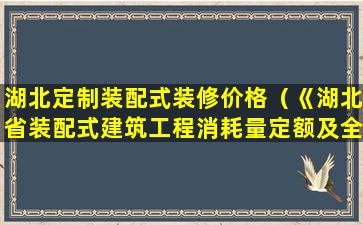 湖北定制装配式装修价格（《湖北省装配式建筑工程消耗量定额及全费用基价表》）