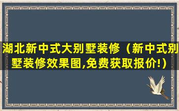 湖北新中式大别墅装修（新中式别墅装修效果图,免费获取报价!）