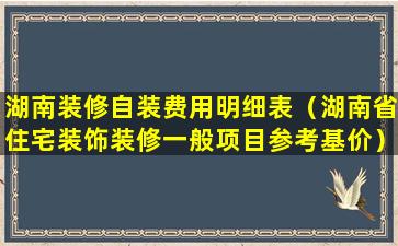 湖南装修自装费用明细表（湖南省住宅装饰装修一般项目参考基价）