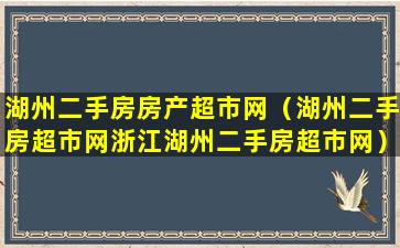 湖州二手房房产超市网（湖州二手房超市网浙江湖州二手房超市网）