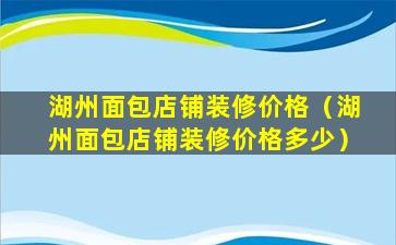 湖州面包店铺装修价格（湖州面包店铺装修价格多少）