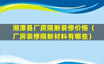 湘潭县厂房隔断装修价格（厂房装修隔断材料有哪些）