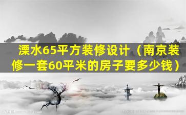 溧水65平方装修设计（南京装修一套60平米的房子要多少钱）