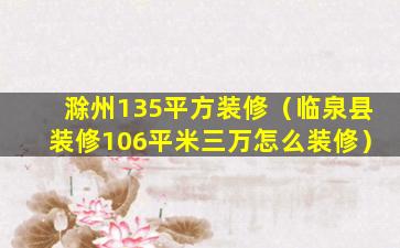 滁州135平方装修（临泉县装修106平米三万怎么装修）