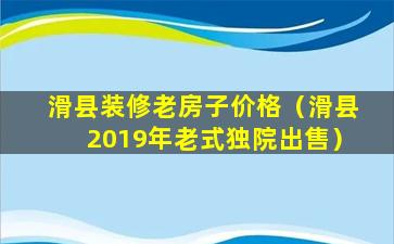 滑县装修老房子价格（滑县2019年老式独院出售）